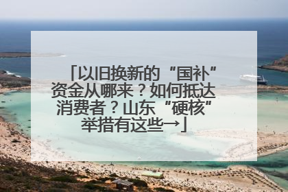 以旧换新的“国补”资金从哪来？如何抵达消费者？山东“硬核”举措有这些→