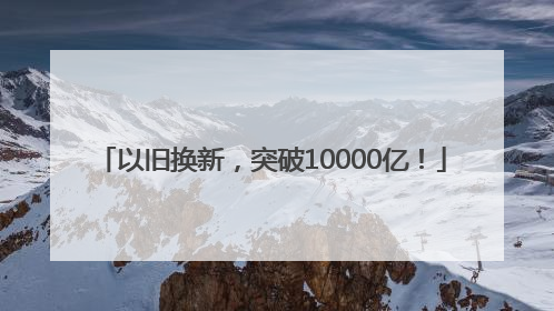 以旧换新，突破10000亿！