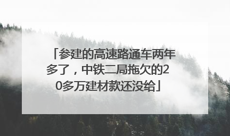 参建的高速路通车两年多了，中铁二局拖欠的20多万建材款还没给