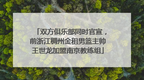 双方俱乐部同时官宣，前浙江稠州金租男篮主帅王世龙加盟南京教练组