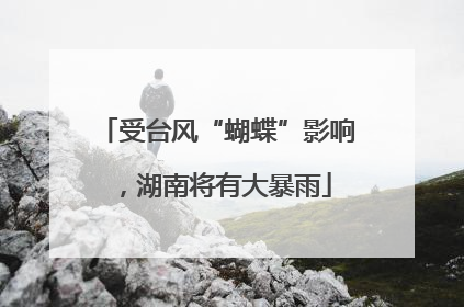 受台风“蝴蝶”影响，湖南将有大暴雨