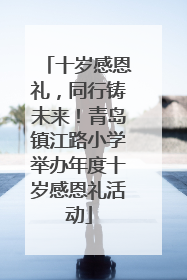 十岁感恩礼，同行铸未来！青岛镇江路小学举办年度十岁感恩礼活动