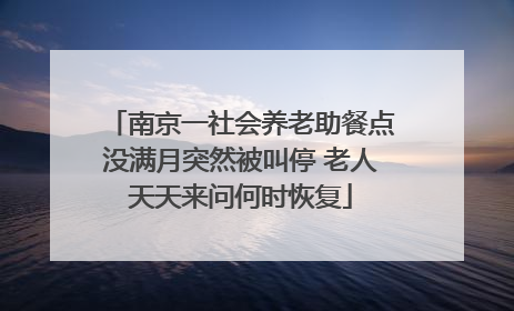 南京一社会养老助餐点没满月突然被叫停 老人天天来问何时恢复