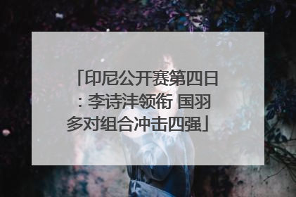 印尼公开赛第四日：李诗沣领衔 国羽多对组合冲击四强
