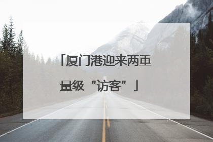 厦门港迎来两重量级“访客”
