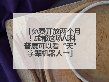 免费开放两个月！成都这场AI科普展可以看“天”字辈机器人→