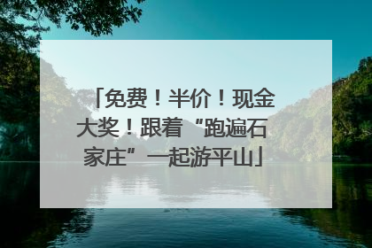 免费！半价！现金大奖！跟着“跑遍石家庄”一起游平山