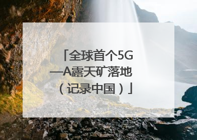 全球首个5G—A露天矿落地（记录中国）