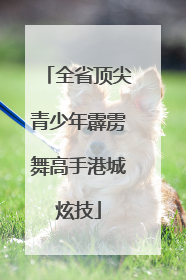 全省顶尖青少年霹雳舞高手港城炫技