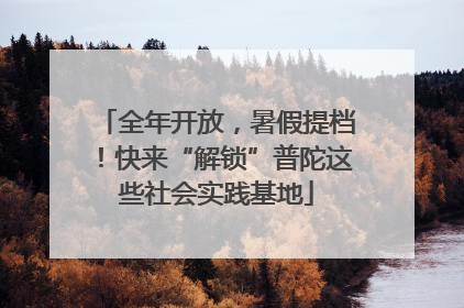 全年开放，暑假提档！快来“解锁”普陀这些社会实践基地