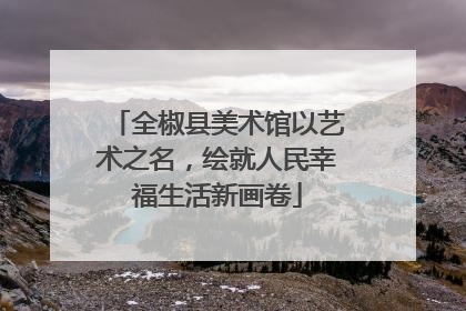 全椒县美术馆以艺术之名，绘就人民幸福生活新画卷