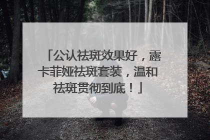 公认祛斑效果好，露卡菲娅祛斑套装，温和祛斑贯彻到底！