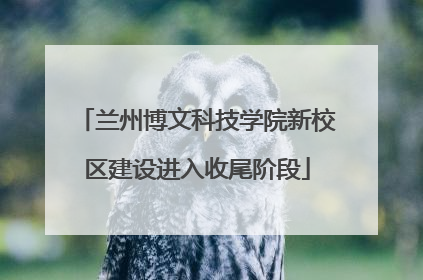 兰州博文科技学院新校区建设进入收尾阶段