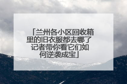 兰州各小区回收箱里的旧衣服都去哪了 记者带你看它们如何逆袭成宝