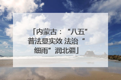 内蒙古：“八五”普法显实效 法治“细雨”润北疆