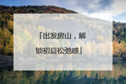 出发房山，解锁初夏松弛感