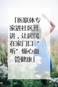 医联体专家进社区开讲，让居民在家门口“听”懂心血管健康