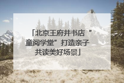 北京王府井书店“童阅学堂”打造亲子共读美好场景