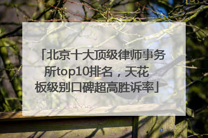 北京十大顶级律师事务所top10排名，天花板级别口碑超高胜诉率
