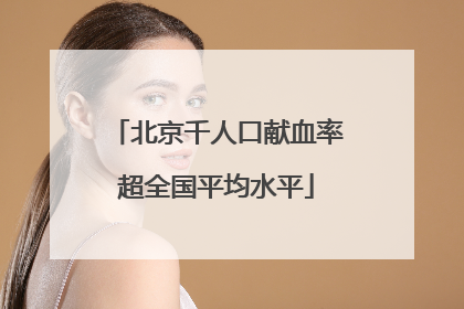 北京千人口献血率超全国平均水平