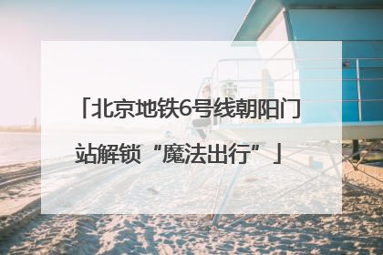 北京地铁6号线朝阳门站解锁“魔法出行”