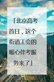 北京高考首日，这个街道工会的暖心伴考服务来了