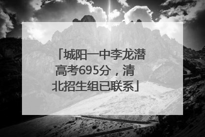 城阳一中李龙潜高考695分，清北招生组已联系