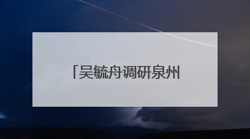 吴毓舟调研泉州白濑水利枢纽工程移民安置工作