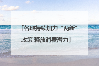 各地持续加力“两新”政策 释放消费潜力