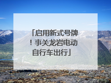 启用新式号牌！事关龙岩电动自行车出行