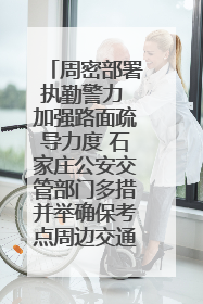 周密部署执勤警力 加强路面疏导力度 石家庄公安交管部门多措并举确保考点周边交通环境良好