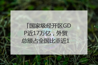 国家级经开区GDP近17万亿，外贸总额占全国比重近1/4｜数读中国