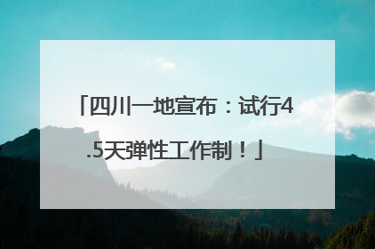 四川一地宣布：试行4.5天弹性工作制！