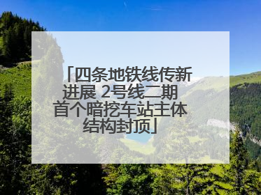 四条地铁线传新进展 2号线二期首个暗挖车站主体结构封顶
