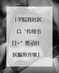 学院巷社区：以“传统节日+”推动社区服务升级