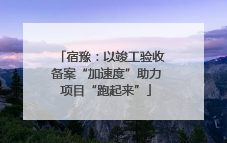 宿豫：以竣工验收备案“加速度”助力项目“跑起来”