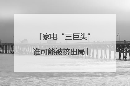 家电“三巨头”谁可能被挤出局