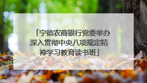 宁德农商银行党委举办深入贯彻中央八项规定精神学习教育读书班