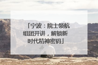 宁波：院士领航组团开讲，解锁新时代精神密码