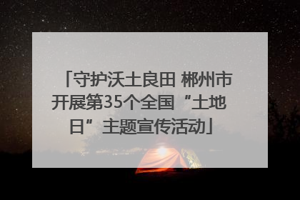 守护沃土良田 郴州市开展第35个全国“土地日”主题宣传活动