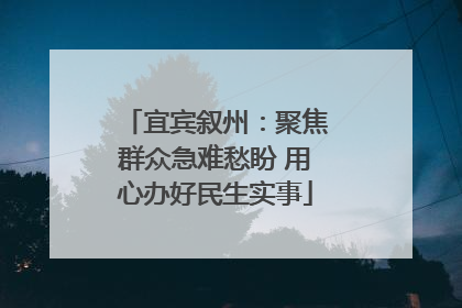 宜宾叙州：聚焦群众急难愁盼 用心办好民生实事