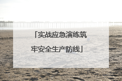 实战应急演练筑牢安全生产防线