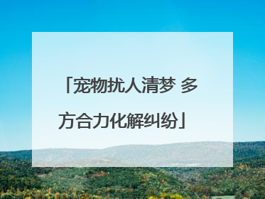 宠物扰人清梦 多方合力化解纠纷