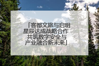 客都文旅与启明星辰达成战略合作 共筑数字安全与产业融合新未来