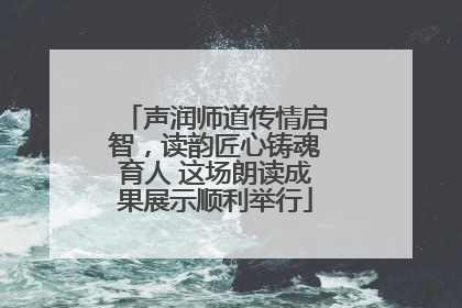 声润师道传情启智，读韵匠心铸魂育人 这场朗读成果展示顺利举行