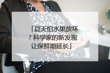 夏天怕水果放坏？科学家的新发现让保鲜期延长