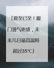 夏至已至！厦门暑气更盛，未来几日最高温将超过35℃