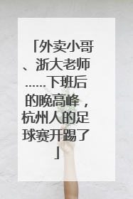外卖小哥、浙大老师……下班后的晚高峰，杭州人的足球赛开踢了