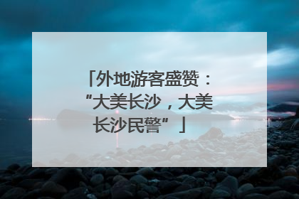 外地游客盛赞：“大美长沙，大美长沙民警”