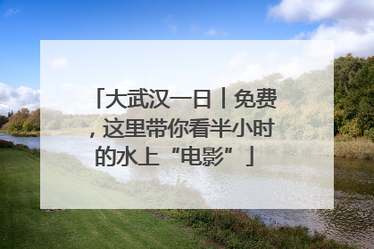 大武汉一日︱免费，这里带你看半小时的水上“电影”